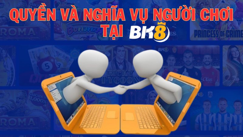 Quy định chi tiết trong quyền và nghĩa vụ người chơi tại BK8